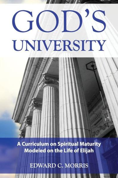 God's University: A Curriculum on Spiritual Maturity Modeled on the Life of Elijah - Edward C. Morris