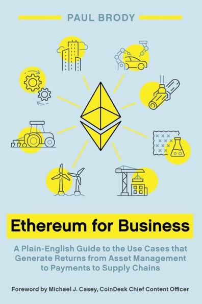 Ethereum for Business: A Plain-English Guide to the Use Cases That Generate Returns from Asset Management to Payments to Supply Chains - Paul Brody