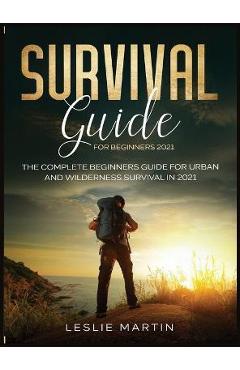 Poza produsului Survival Guide for Beginners 2021: The Complete Beginners Guide For Urban And Wilderness Survival In 2021 - Leslie Martin