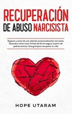 Recuperación de Abuso Narcisista: Separar y sanar de una relación emocionalmente narcisista. Descubra cómo crear límites de forma segura a partir de p - Hope Utaram