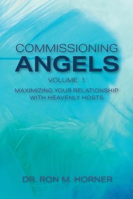Commissioning Angels: Maximizing Your Relationship with Heavenly Hosts - Ron M. Horner