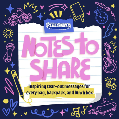 Notes to Share: Inspiring Tear-Out Messages for Every Bag, Backpack, and Lunchbox - Rebel Girls