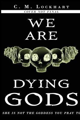 We Are Dying Gods - C. M. Lockhart