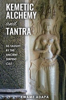 Kemetic Alchemy and Tantra: As Taught by the Ancient Serpent Cult - Kwame Adapa
