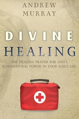 Divine Healing: The Healing Prayer for God's Supernatural Power in Your Daily Life - Andrew Murray