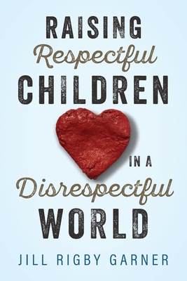 Raising Respectful Children in a Disrespectful World - Jill Rigby Garner