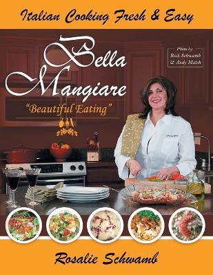 Bella Mangiare - Beautiful Eating - Rosalie Schwamb