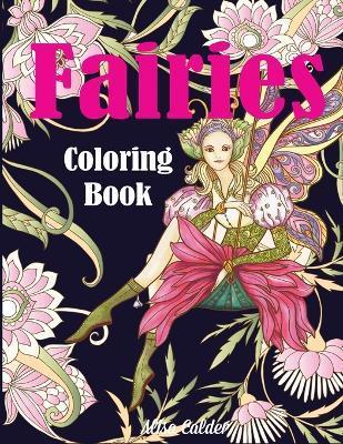 Fairies Coloring Book: Fantasy Adult Coloring Book of Magical Fairies in Gardens and Forest with Other Magical Creatures - Alisa Calder