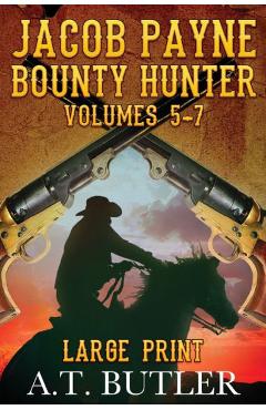 Coperta cărții 'Jacob Payne, Bounty Hunter, Volumes 5 - 7 Large Print - A. T. Butler'
