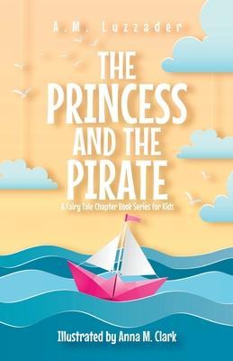 The Princess and the Pirate A Fairy Tale Chapter Book Series for Kids - A. M. Luzzader