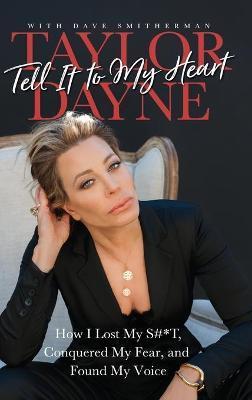 Tell It to My Heart: How I Lost My S#*T, Conquered My Fear, and Found My Voice - Taylor Dayne