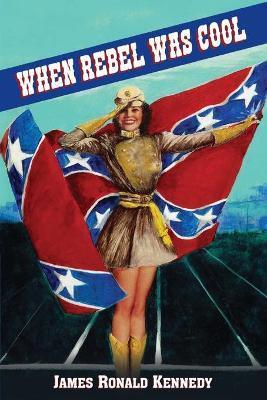 When Rebel Was Cool: Growing Up in Dixie 1950-1965 - James Ronald Kennedy