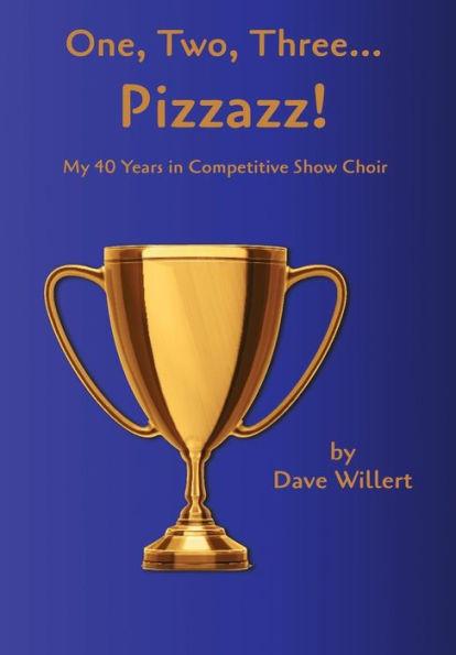 One, Two, Three... Pizzazz!: My Forty Years in Competitive Show Choir (1977-2016) - Dave Willert
