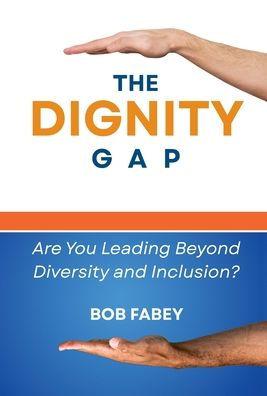 The Dignity Gap: Are You Leading Beyond Diversity and Inclusion? - Bob Fabey