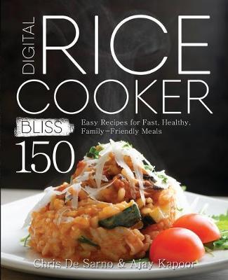 Digital Rice Cooker Bliss: 150 Easy Recipes for Fast, Healthy, Family-Friendly Meals - Chris De Sarno