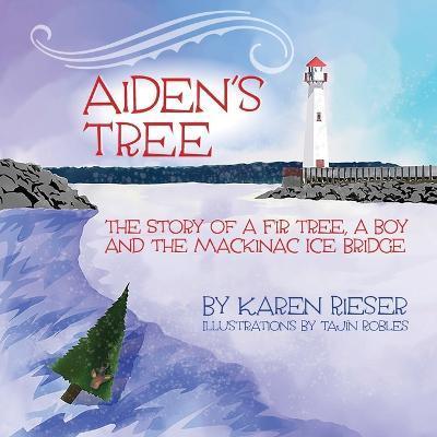 Aiden's Tree: The Story of a Fir Tree, a Boy and the Mackinac Ice Bridge - Karen Rieser