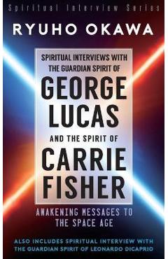 Coperta cărții 'Spiritual Interviews with the Guardian Spirit of George Lucas and the Spirit of Carrie Fisher - Ryuho Okawa'