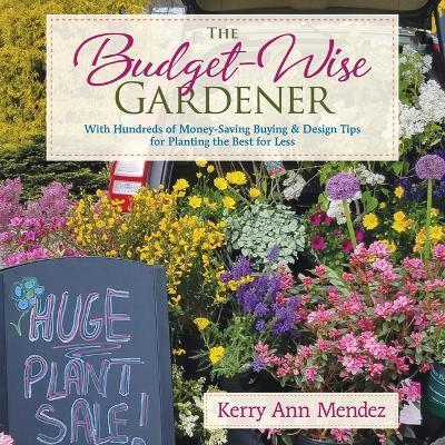 The Budget-Wise Gardener: With Hundreds of Money-Saving Buying & Design Tips for Planting the Best for Less - Kerry Ann Mendez