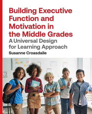 Building Executive Function and Motivation in the Middle Grades: A Universal Design for Learning Approach - Susanne Croasdaile