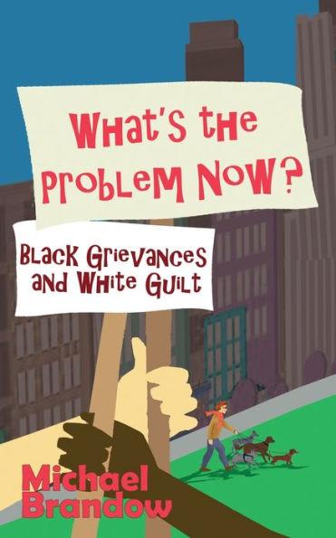 What's the Problem Now?: Black Grievances and White Guilt - Michael Brandow
