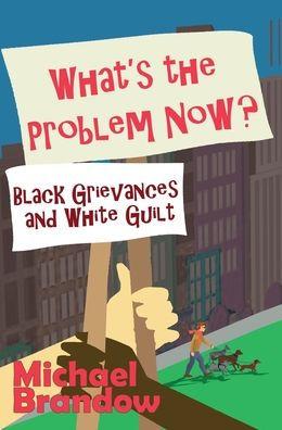 What's the Problem Now?: Black Grievances and White Guilt - Michael Brandow