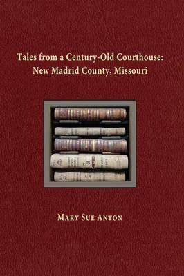 Tales of a Century-Old Courthouse: New Madrid County, Missouri - Mary Sue Anton