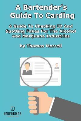 A Bartender's Guide To Carding: A Guide To Checking ID And Spotting Fakes For The Alcohol And Marijuana Industries - Thomas Morrell
