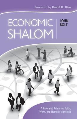 Economic Shalom: A Reformed Primer on Faith, Work, and Human Flourishing - John Bolt