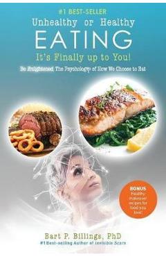 Poza produsului Unhealthy or Healthy EATING It's Finally Up To You!: Be Enlightened: The Psychology of How We Choose to Eat - Bart P. Billings