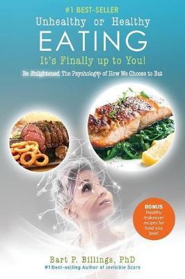 Unhealthy or Healthy EATING It's Finally Up To You!: Be Enlightened: The Psychology of How We Choose to Eat - Bart P. Billings