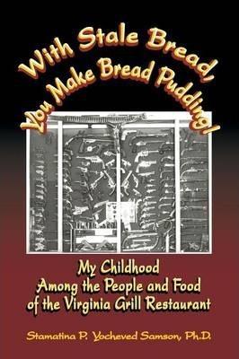 With Stale Bread, You Make Bread Pudding!: My Childhood Among the People and Food of the Virginia Grill Restaurant - Ph. D. Stamatina P. Yocheved Samson