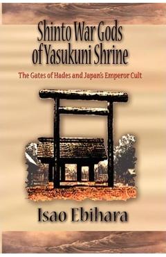 Coperta cărții 'Shinto War Gods of Yasukuni Shrine: The Gates of Hades and Japan's Emperor Cult - Isao Ebihara'
