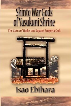 Coperta cărții 'Shinto War Gods of Yasukuni Shrine: The Gates of Hades and Japan's Emperor Cult - Isao Ebihara'