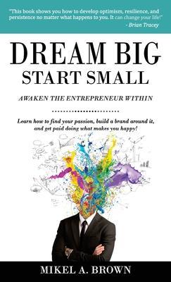 Dream Big Start Small - Mikel A. Brown