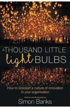 Coperta cărții 'A Thousand Little Lightbulbs: How to kickstart a culture of innovation in your organisation - Simon Banks'