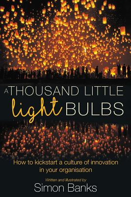 Coperta cărții 'A Thousand Little Lightbulbs: How to kickstart a culture of innovation in your organisation - Simon Banks'