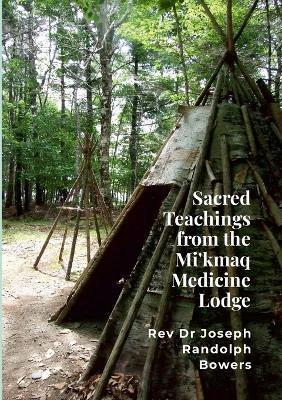 Sacred Teachings from the Mi'kmaq Medicine Lodge - Joseph Randolph Bowers