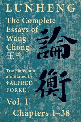 Lunheng 論衡 The Complete Essays of Wang Chong 王充, Vol. I, Chapters 1-38: Translated & Annotated by + Alfred Forke, Revised - Chong Wang