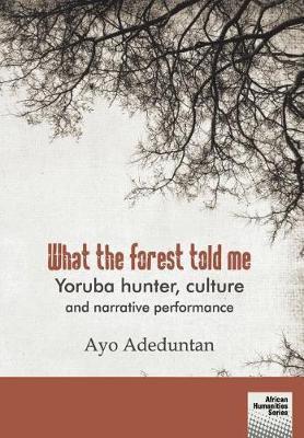 What the forest told me: Yoruba hunter, culture and narrative performance - Ayo Adeduntan