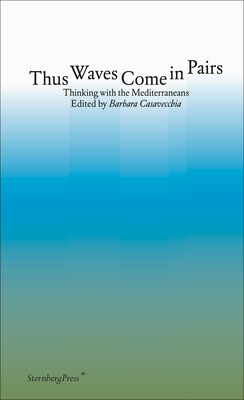 Thus Waves Come in Pairs: Thinking with the Mediterraneans - Barbara Casavecchia