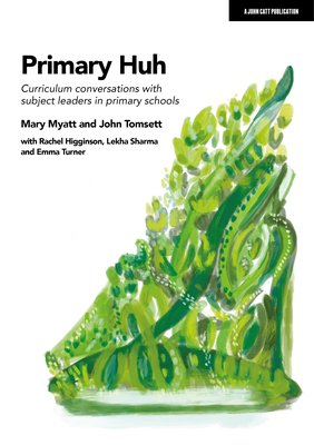 Primary Huh: Curriculum Conversations with Subject Leaders in Primary Schools - Mary Myatt