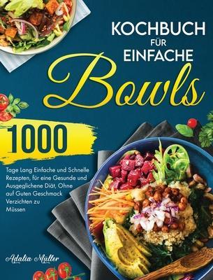 Kochbuch für Einfache Bowls: 1000 Tage Einfache und Schnelle Rezepte, um eine Gesunde und Ausgeglichene Diät zu Halten, Ohne auf Guten Geschmack Ve - Adalia Muller