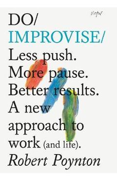 Poza produsului Do Improvise: Less Push. More Pause. Better Results. a New Approach to Work (and Life). - Robert Poynton
