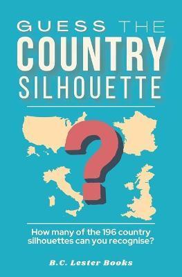 Guess The Country Silhouette: How many of the 196 country silhouettes can you recognise? - B. C. Lester Books