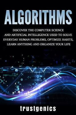 Coperta cărții 'Algorithms: Discover the Computer Science and Artificial Intelligence Used to Solve Everyday Human Problems, Optimize'
