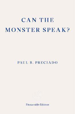 Can the Monster Speak?: A Report to an Academy of Psychoanalysts - Paul Preciado