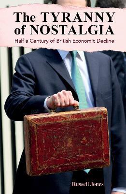 The Tyranny of Nostalgia: Half a Century of British Economic Decline - Russell Jones