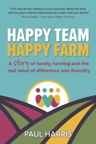 Happy Team, Happy Farm: A story of family, farming and the real value of difference and diversity - Paul Harris