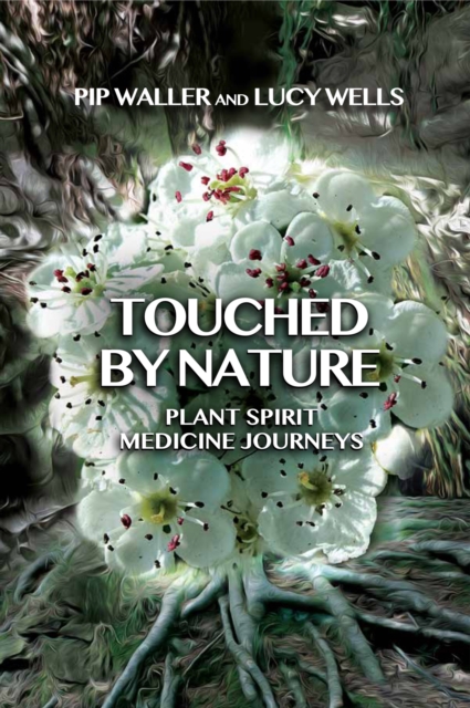 Touched by Nature: Plant Spirit Medicine Journeys - Pip Waller