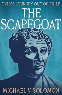 The Scapegoat: Ovid's Journey Out of Exile - Michael Solomon